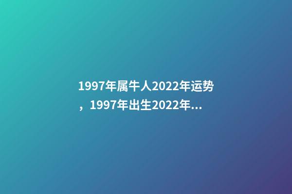 1997年属牛人2022年运势，1997年出生2022年运势及运程 97年属牛2022年，1997年属牛的在2022运势-第1张-观点-玄机派